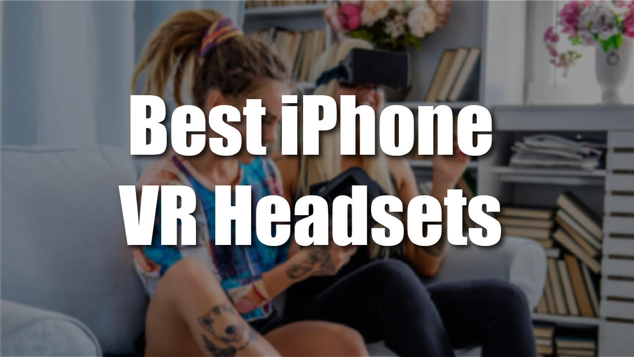 7 Best VR Headsets For iPhone (January 2023)